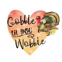 Gobble Til You Wobble (Sublimation Transfer)