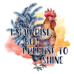 I May Rise but I Refuse to Shine (Sublimation Transfer)