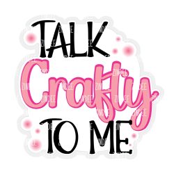 Talk Crafty To Me Acrylic Blank- Sticker- UV DTF (2 inch) NO HOLE