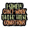Can't Work Under These Conditions Acrylic Blank- Sticker- UV DTF (2 inch) NO HOLE