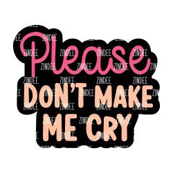 Please Don't Make Me Cry Acrylic Blank- Sticker- UV DTF (2 inch) NO HOLE