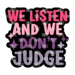 We Listen And We Don't Judge Acrylic Blank- Sticker- UV DTF (2.5 inch)