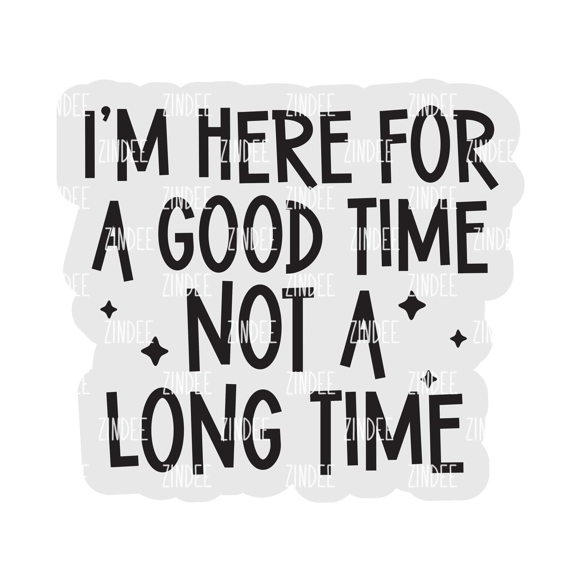 Here for a good time Acrylic Blank- Sticker- UV DTF (2 inch) NO HOLE